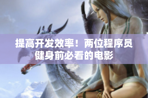 提高开发效率！两位程序员健身前必看的电影