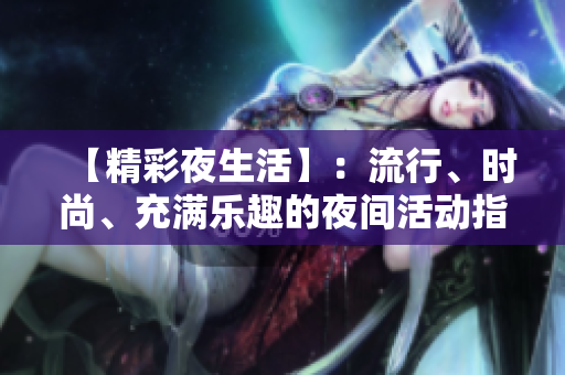 【精彩夜生活】：流行、时尚、充满乐趣的夜间活动指南