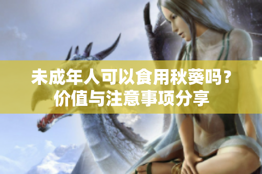 未成年人可以食用秋葵吗？价值与注意事项分享