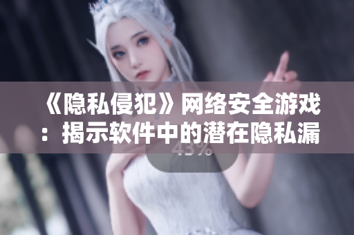 《隐私侵犯》网络安全游戏：揭示软件中的潜在隐私漏洞