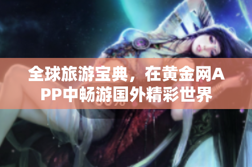 全球旅游宝典，在黄金网APP中畅游国外精彩世界