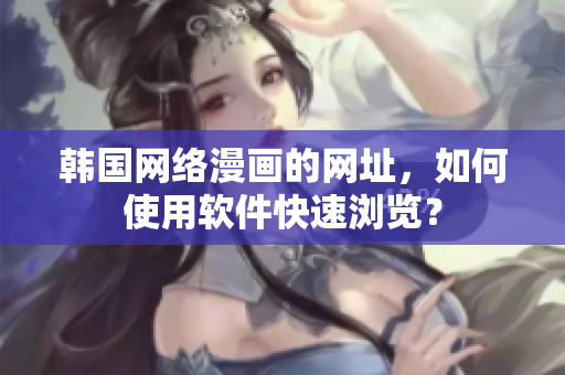 韩国网络漫画的网址，如何使用软件快速浏览？