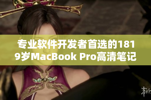 专业软件开发者首选的1819岁MacBook Pro高清笔记本
