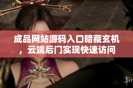 成品网站源码入口暗藏玄机，云端后门实现快速访问