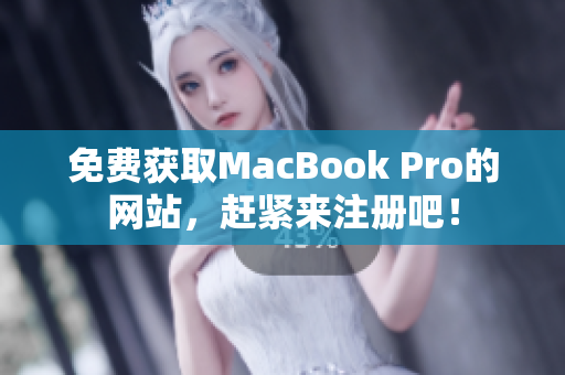 免费获取MacBook Pro的网站，赶紧来注册吧！