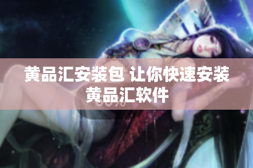 黄品汇安装包 让你快速安装黄品汇软件
