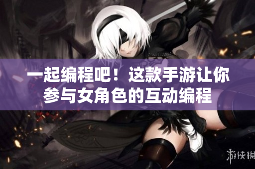 一起编程吧！这款手游让你参与女角色的互动编程