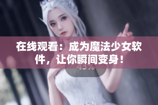 在线观看：成为魔法少女软件，让你瞬间变身！