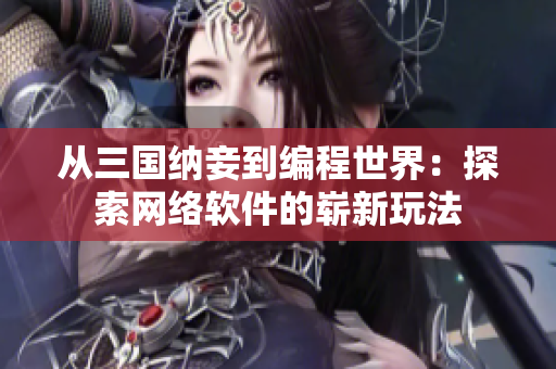 从三国纳妾到编程世界：探索网络软件的崭新玩法