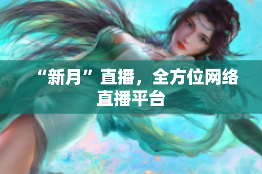 “新月”直播，全方位网络直播平台