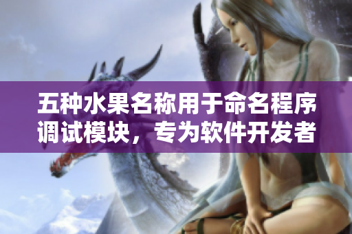 五种水果名称用于命名程序调试模块，专为软件开发者定制
