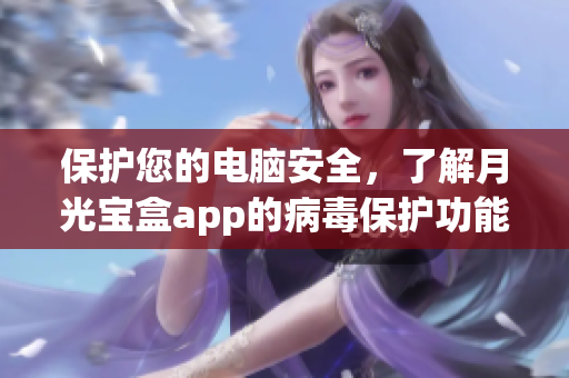 保护您的电脑安全，了解月光宝盒app的病毒保护功能