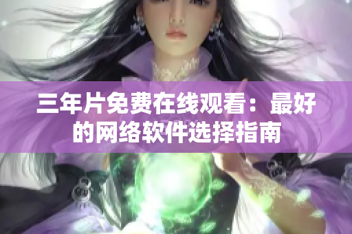 三年片免费在线观看：最好的网络软件选择指南