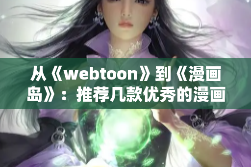 从《webtoon》到《漫画岛》：推荐几款优秀的漫画阅读软件