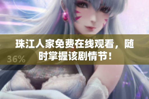 珠江人家免费在线观看，随时掌握该剧情节！