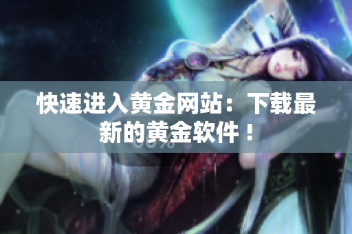 快速进入黄金网站：下载最新的黄金软件 !
