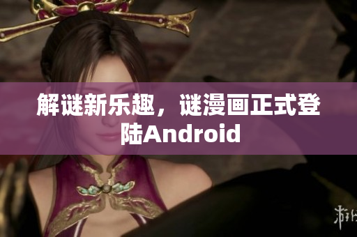 解谜新乐趣，谜漫画正式登陆Android