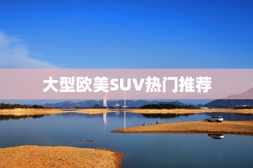 大型欧美SUV热门推荐