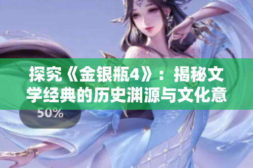 探究《金银瓶4》：揭秘文学经典的历史渊源与文化意义