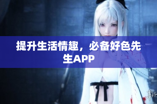 提升生活情趣，必备好色先生APP
