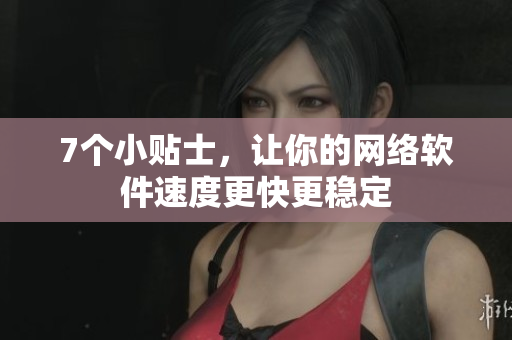 7个小贴士，让你的网络软件速度更快更稳定