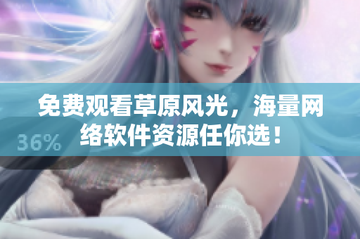 免费观看草原风光，海量网络软件资源任你选！