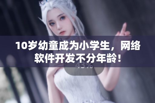 10岁幼童成为小学生，网络软件开发不分年龄！