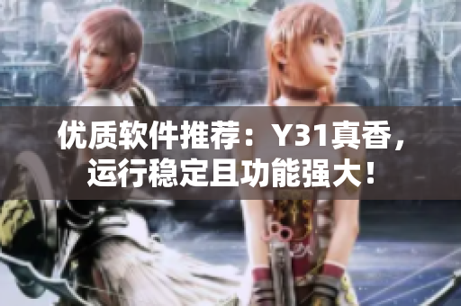 优质软件推荐：Y31真香，运行稳定且功能强大！