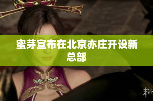 蜜芽宣布在北京亦庄开设新总部