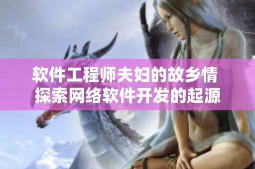 软件工程师夫妇的故乡情 探索网络软件开发的起源