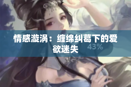 情感漩涡：缠绵纠葛下的爱欲迷失