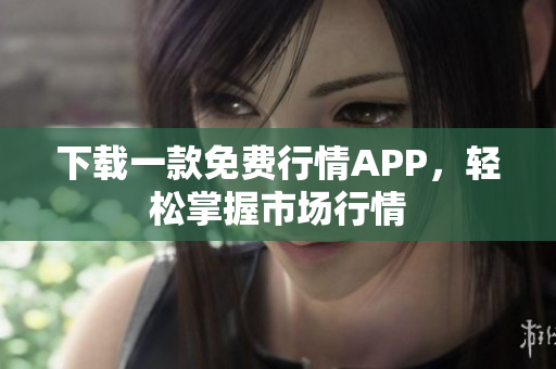 下载一款免费行情APP，轻松掌握市场行情