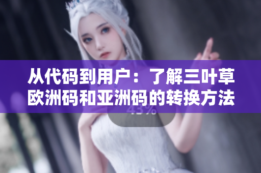 从代码到用户：了解三叶草欧洲码和亚洲码的转换方法