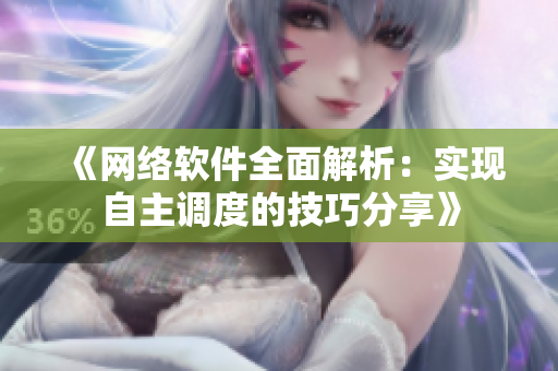 《网络软件全面解析：实现自主调度的技巧分享》