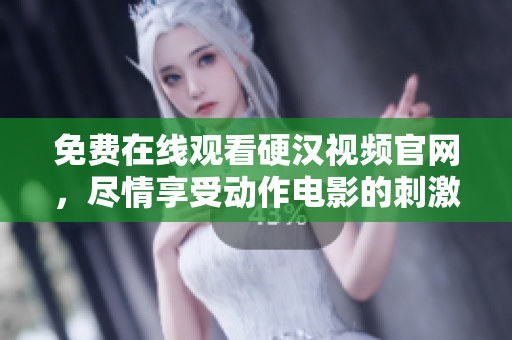 免费在线观看硬汉视频官网，尽情享受动作电影的刺激体验！