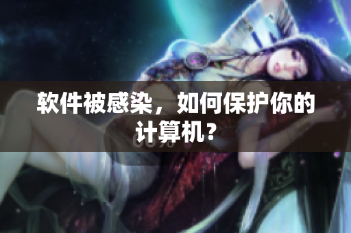 软件被感染，如何保护你的计算机？