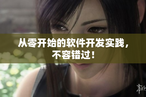 从零开始的软件开发实践，不容错过！