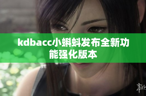 kdbacc小蝌蚪发布全新功能强化版本