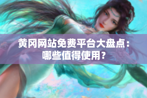 黄冈网站免费平台大盘点：哪些值得使用？