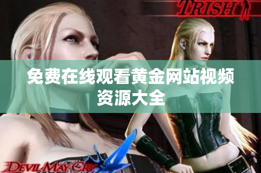 免费在线观看黄金网站视频资源大全
