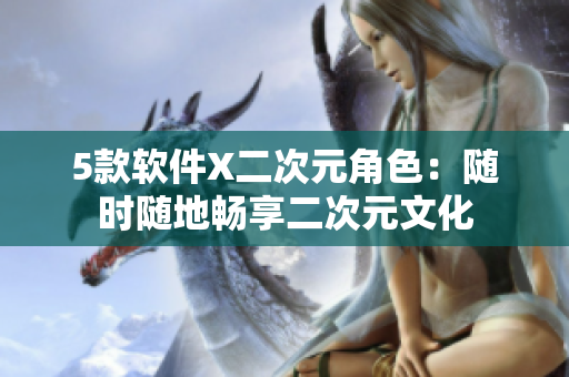 5款软件X二次元角色：随时随地畅享二次元文化