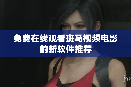免费在线观看斑马视频电影的新软件推荐