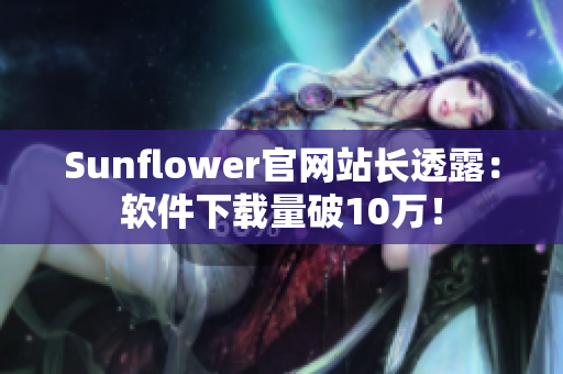 Sunflower官网站长透露：软件下载量破10万！