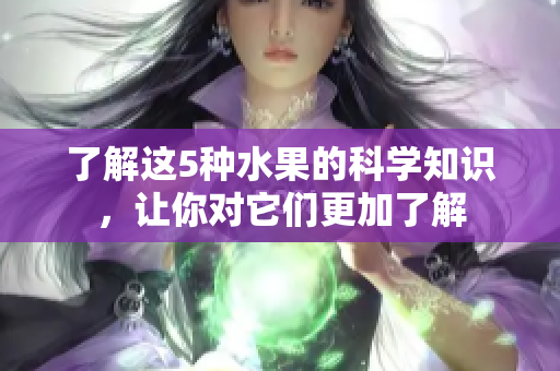了解这5种水果的科学知识，让你对它们更加了解