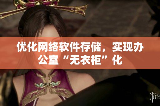 优化网络软件存储，实现办公室“无衣柜”化