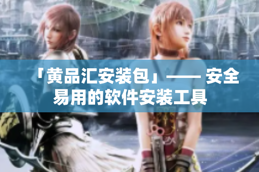 「黄品汇安装包」—— 安全易用的软件安装工具