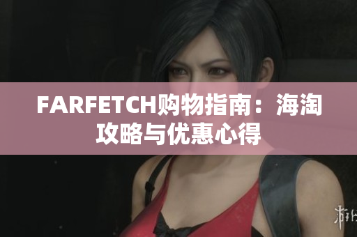 FARFETCH购物指南：海淘攻略与优惠心得