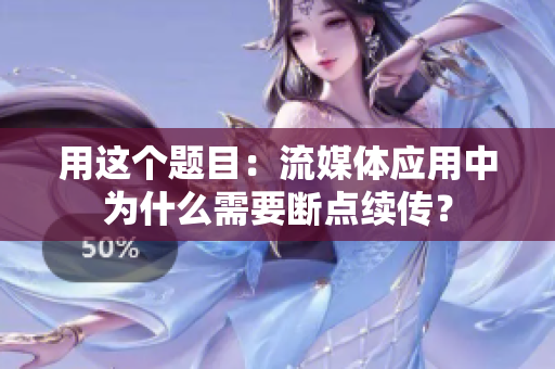 用这个题目：流媒体应用中为什么需要断点续传？