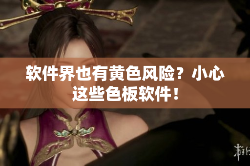 软件界也有黄色风险？小心这些色板软件！