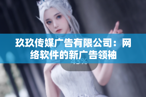 玖玖传媒广告有限公司：网络软件的新广告领袖